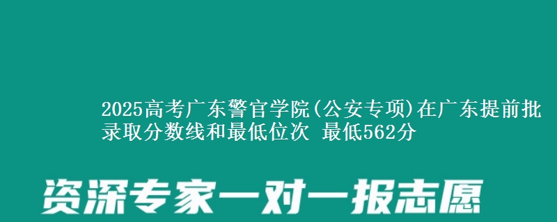 2025年广东警官学院(公安专项)在广东提前批录取分数线和最低位次 最低562分