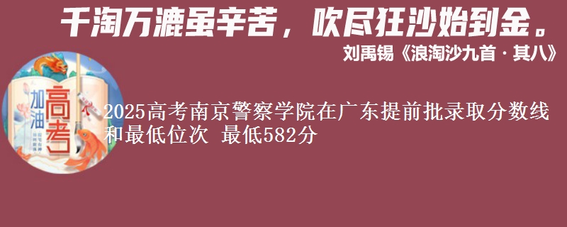 2025年南京警察学院在广东提前批录取分数线和最低位次 最低582分