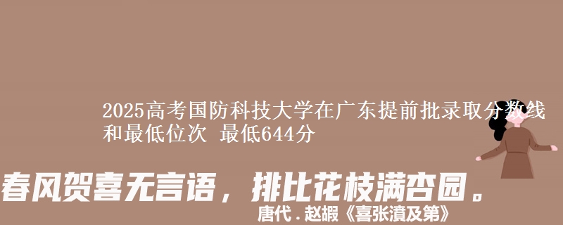 2025年国防科技大学在广东提前批录取分数线和最低位次 最低644分