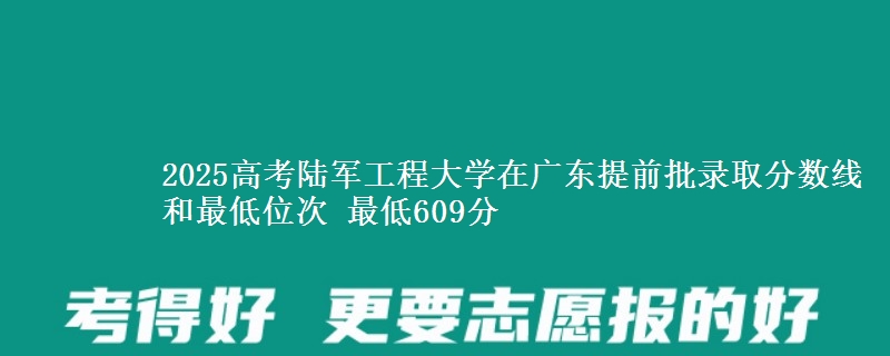 2025年陆军工程大学在广东提前批录取分数线和最低位次 最低609分