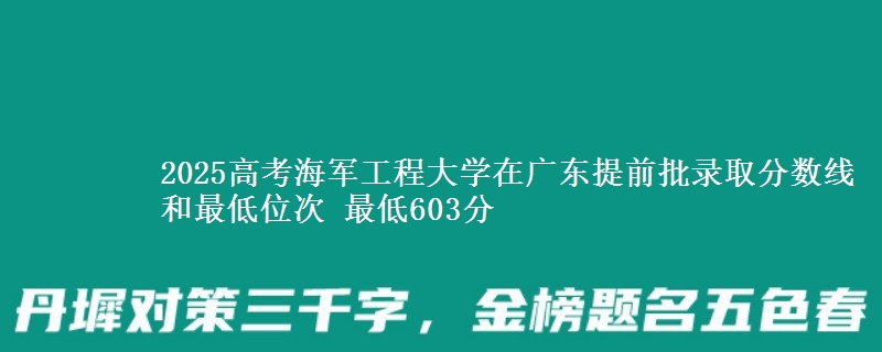 2025年海军工程大学在广东提前批录取分数线和最低位次 最低603分