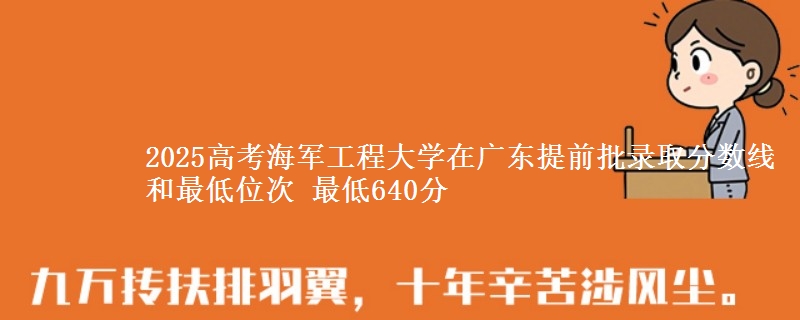 2025年海军工程大学在广东提前批录取分数线和最低位次 最低640分