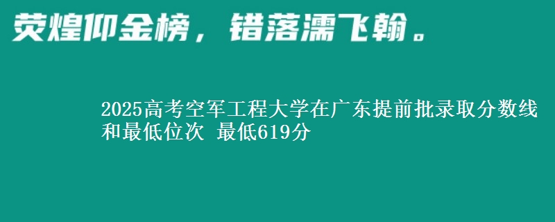 2025年空军工程大学在广东提前批录取分数线和最低位次 最低619分