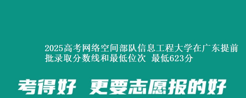 2025年网络空间部队信息工程大学在广东提前批录取分数线和最低位次 最低623分