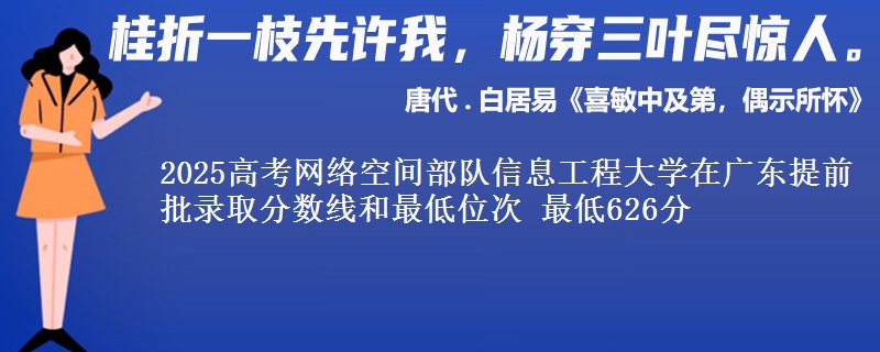 2025年网络空间部队信息工程大学在广东提前批录取分数线和最低位次 最低626分