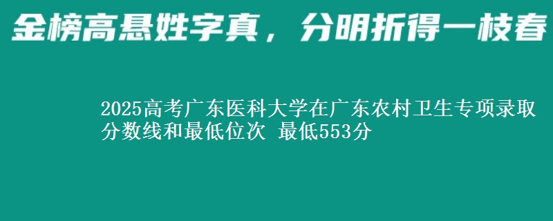 2025年广东医科大学在广东农村卫生专项录取分数线和最低位次 最低553分