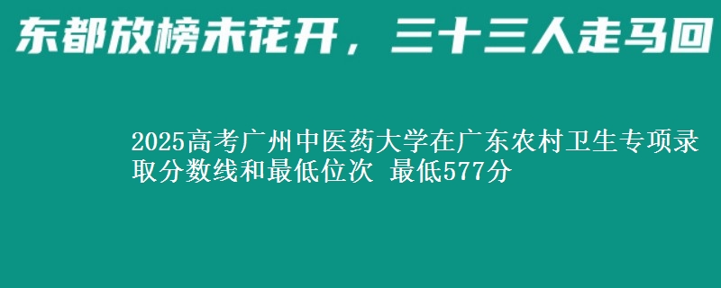 2025年广州中医药大学在广东农村卫生专项录取分数线和最低位次 最低577分