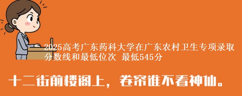 2025年广东药科大学在广东农村卫生专项录取分数线和最低位次 最低545分