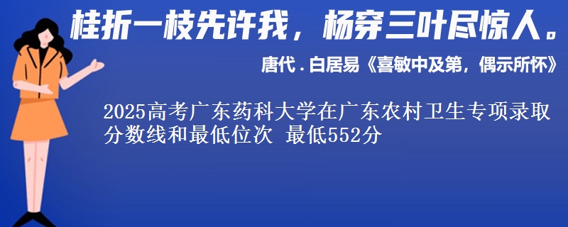 2025年广东药科大学在广东农村卫生专项录取分数线和最低位次 最低552分