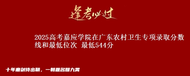 2025年嘉应学院在广东农村卫生专项录取分数线和最低位次 最低544分