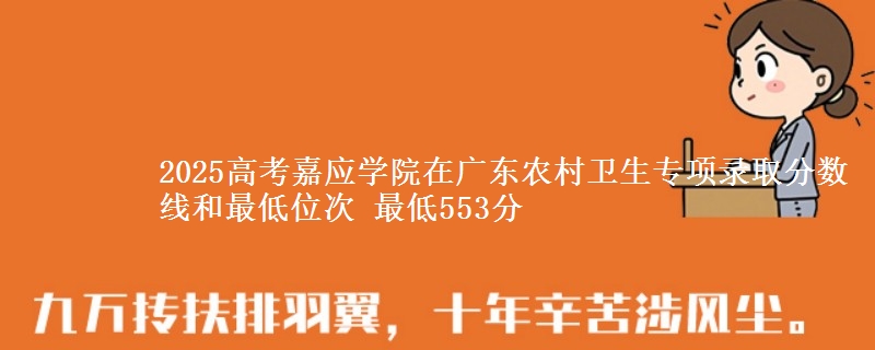 2025年嘉应学院在广东农村卫生专项录取分数线和最低位次 最低553分