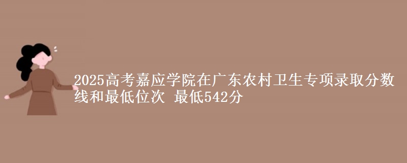 2025年嘉应学院在广东农村卫生专项录取分数线和最低位次 最低542分