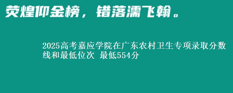 2025年嘉应学院在广东农村卫生专项录取分数线和最低位次 最低554分