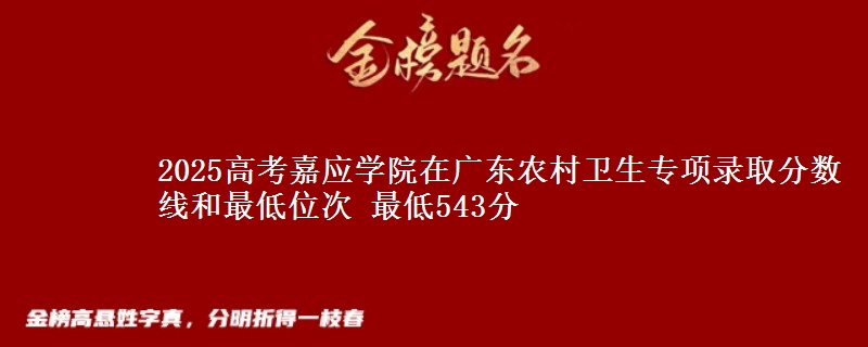 2025年嘉应学院在广东农村卫生专项录取分数线和最低位次 最低543分