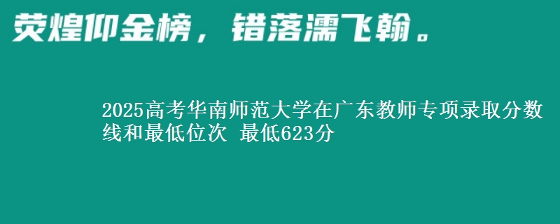 2025年华南师范大学在广东教师专项录取分数线和最低位次 最低623分