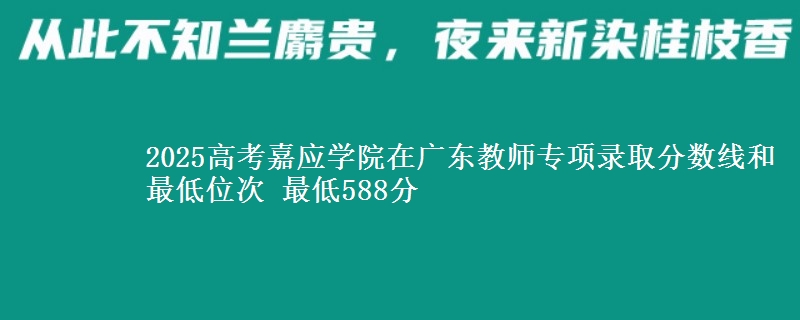 2025年嘉应学院在广东教师专项录取分数线和最低位次 最低588分