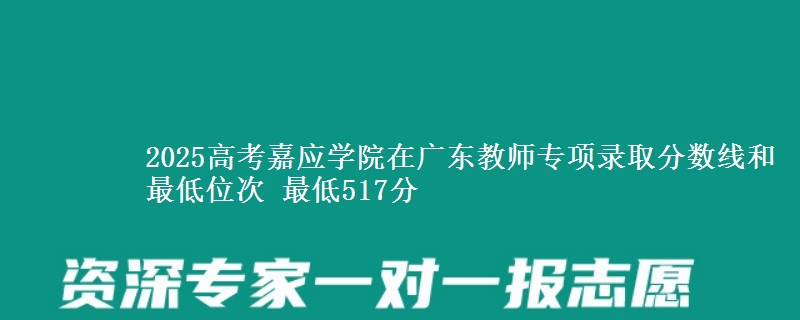 2025年嘉应学院在广东教师专项录取分数线和最低位次 最低517分