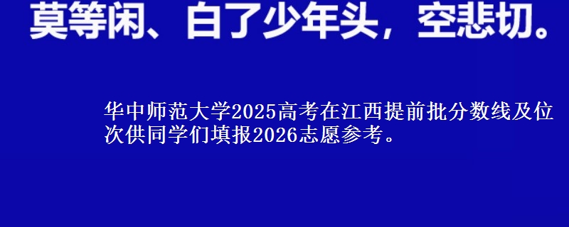 华中师范大学2025年在江西提前批分数线及位次