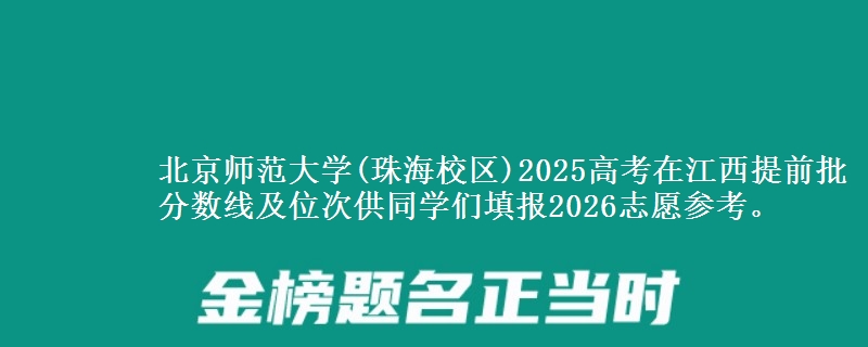 北京师范大学(珠海校区)2025年在江西提前批分数线及位次