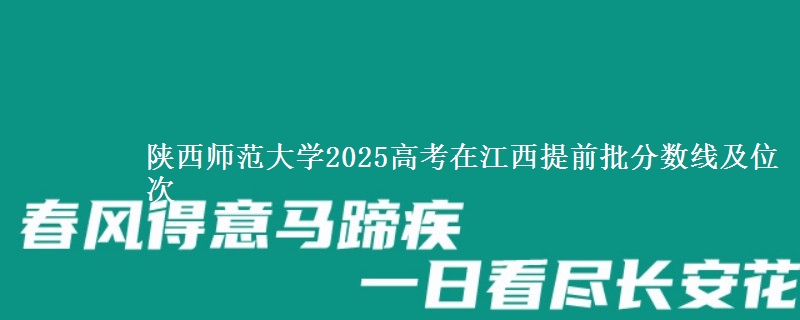 陕西师范大学2025年在江西提前批分数线及位次