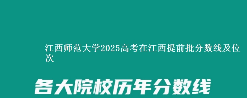 江西师范大学2025年在江西提前批分数线及位次