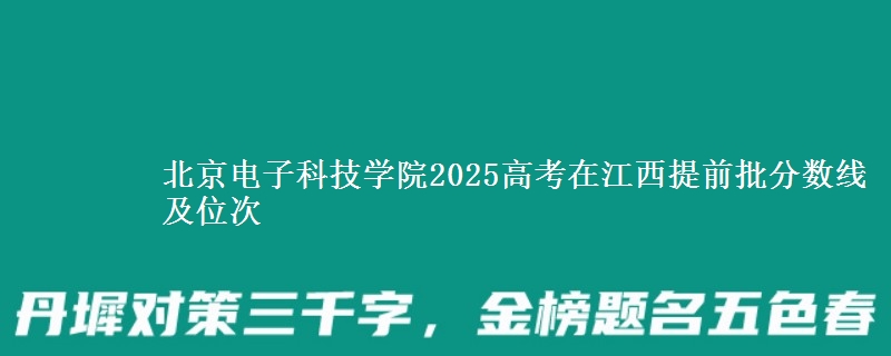 北京电子科技学院2025年在江西提前批分数线及位次