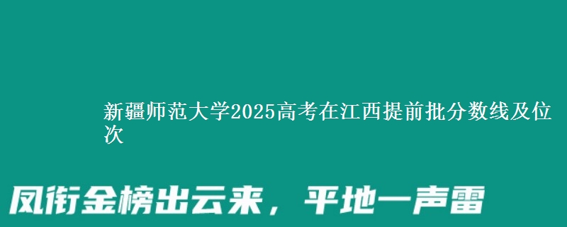 新疆师范大学2025年在江西提前批分数线及位次
