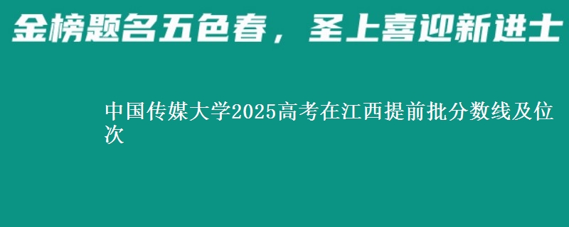中国传媒大学2025年在江西提前批分数线及位次
