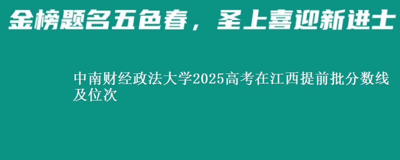 中南财经政法大学2025年在江西提前批分数线及位次