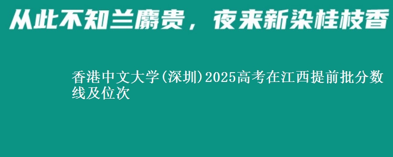 香港中文大学(深圳)2025年在江西提前批分数线及位次