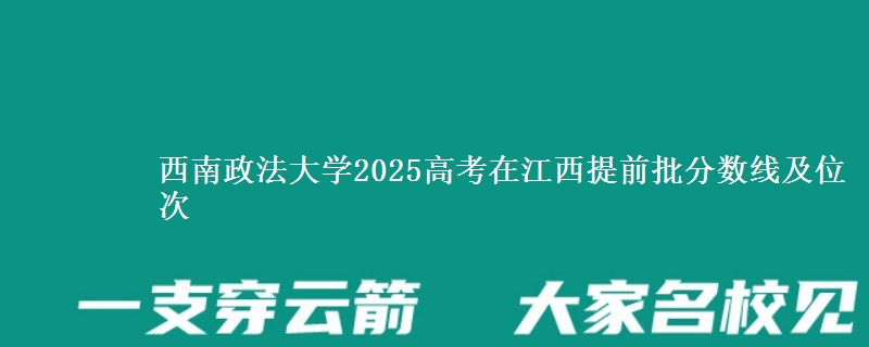 西南政法大学2025年在江西提前批分数线及位次