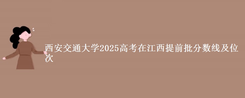 西安交通大学2025年在江西提前批分数线及位次