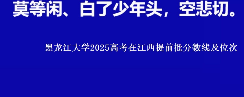 黑龙江大学2025年在江西提前批分数线及位次