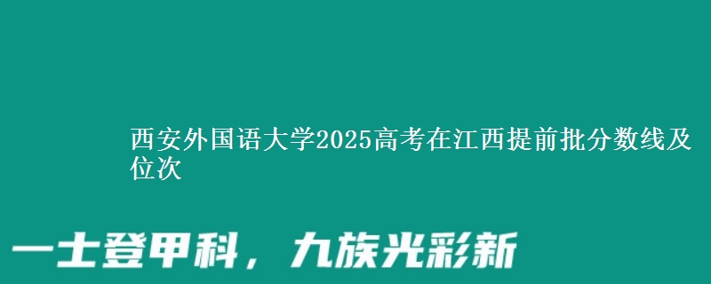 西安外国语大学2025年在江西提前批分数线及位次