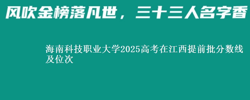 海南科技职业大学2025年在江西提前批分数线及位次