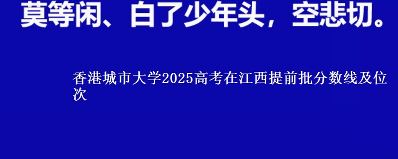香港城市大学2025年在江西提前批分数线及位次