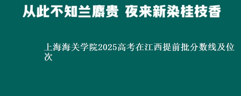 上海海关学院2025年在江西提前批分数线及位次