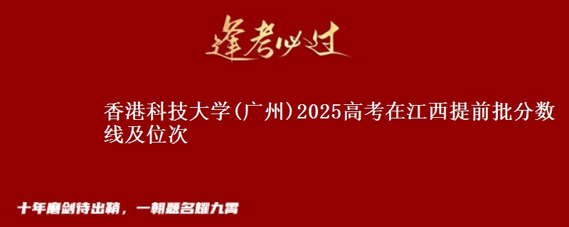 香港科技大学(广州)2025年在江西提前批分数线及位次