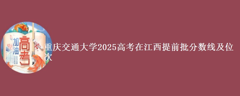 重庆交通大学2025年在江西提前批分数线及位次