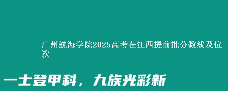 广州航海学院2025年在江西提前批分数线及位次