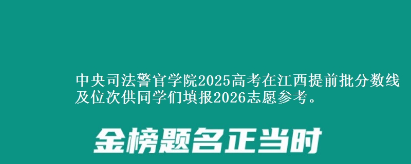 中央司法警官学院2025年在江西提前批分数线及位次