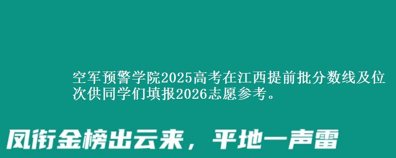 空军预警学院2025高考在江西提前批分数线及位次供同学们填报2026志愿参考。
