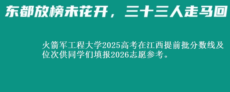 火箭军工程大学2025高考在江西提前批分数线及位次供同学们填报2026志愿参考。