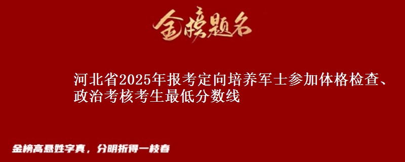河北省2025年报考定向培养军士参加体格检查、政治考核考生最低分数线
