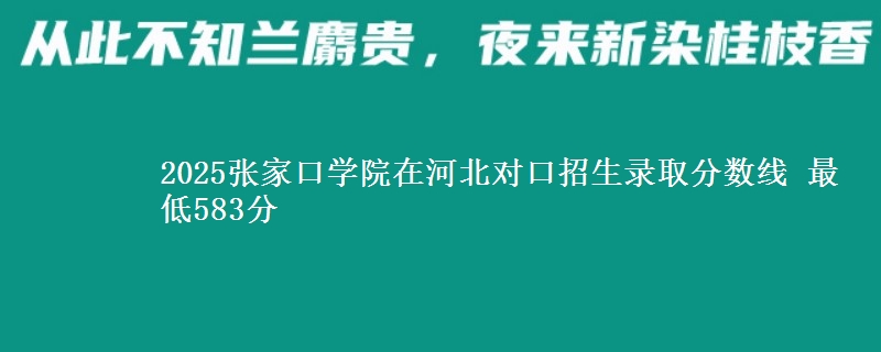 2025张家口学院在河北对口招生录取分数线 最低583分