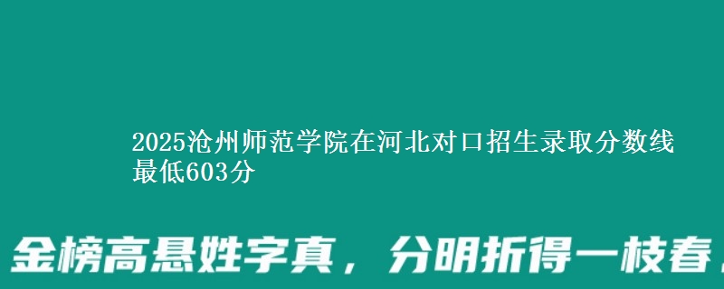 2025沧州师范学院在河北对口招生录取分数线 最低603分