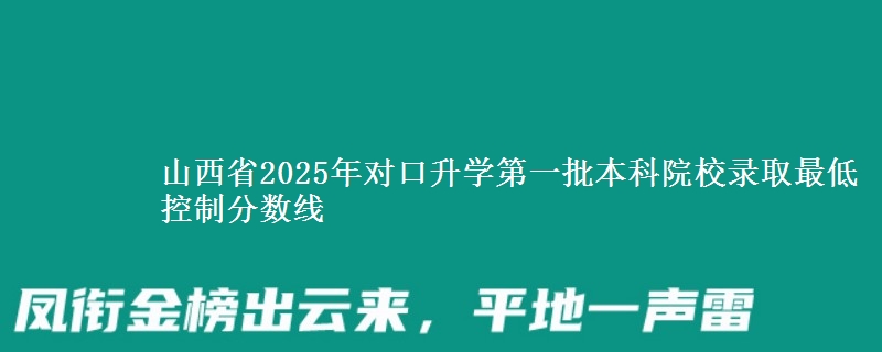 山西2025年对口升学第一批本科院校录取最低控制分数线