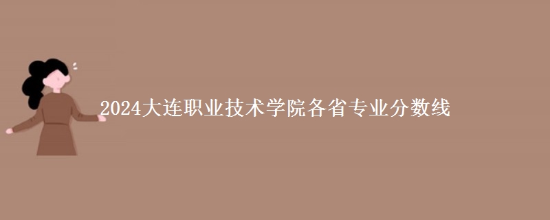 2024大连职业技术学院各专业分数线