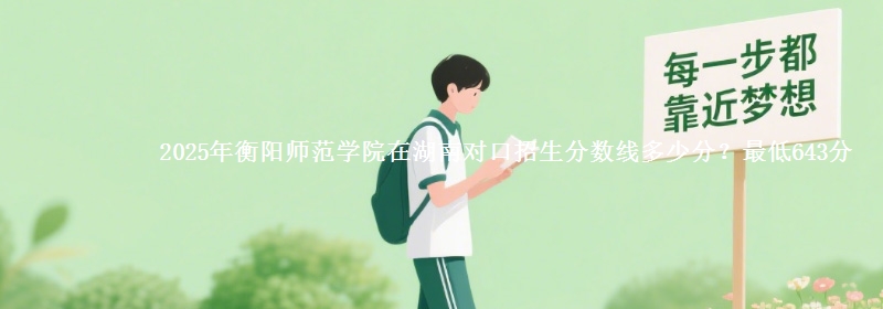 2025年衡阳师范学院在湖南对口招生分数线多少分？最低643分