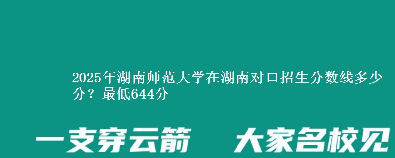 2025年湖南师范大学在湖南对口招生分数线多少分？最低644分